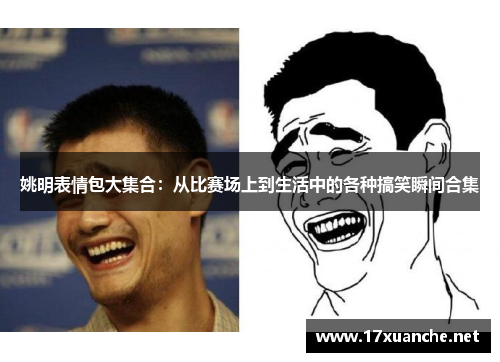 姚明表情包大集合：从比赛场上到生活中的各种搞笑瞬间合集
