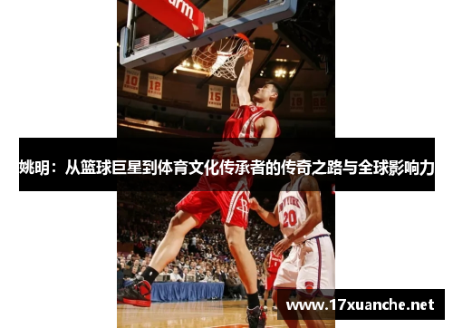 姚明：从篮球巨星到体育文化传承者的传奇之路与全球影响力
