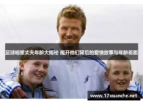 足球明星丈夫年龄大揭秘 揭开他们背后的爱情故事与年龄差距