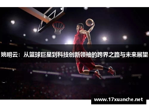 姚明云：从篮球巨星到科技创新领袖的跨界之路与未来展望