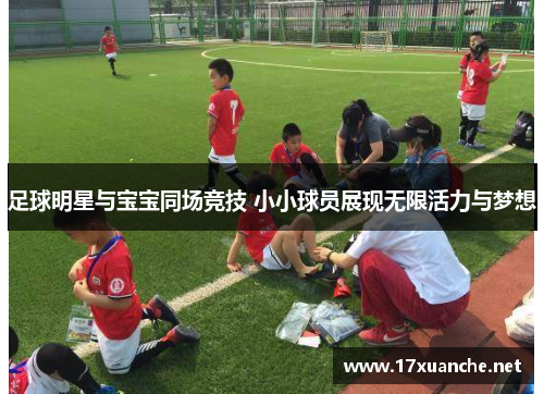足球明星与宝宝同场竞技 小小球员展现无限活力与梦想