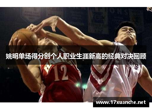 姚明单场得分创个人职业生涯新高的经典对决回顾