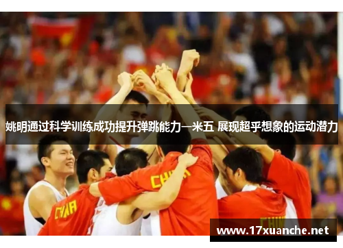 姚明通过科学训练成功提升弹跳能力一米五 展现超乎想象的运动潜力