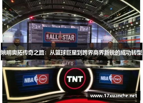 姚明奥拓传奇之路：从篮球巨星到跨界商界新锐的成功转型