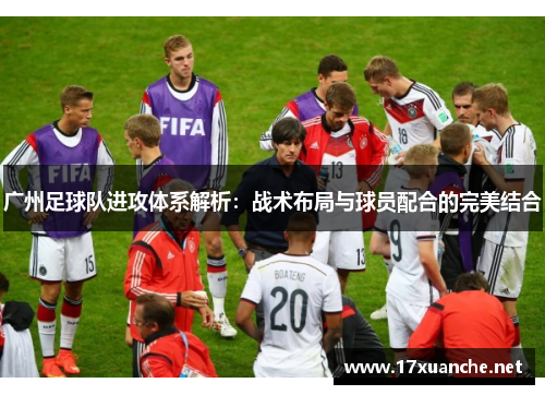 广州足球队进攻体系解析：战术布局与球员配合的完美结合