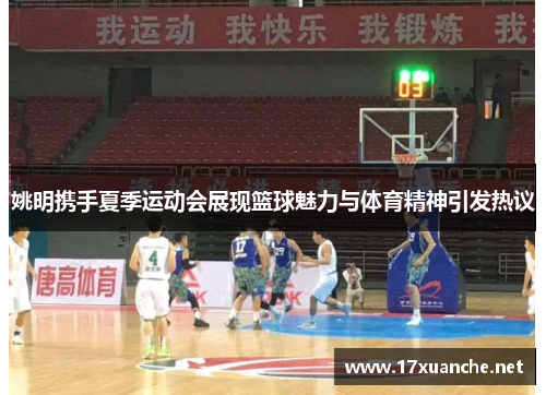 姚明携手夏季运动会展现篮球魅力与体育精神引发热议
