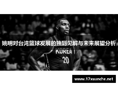 姚明对台湾篮球发展的独到见解与未来展望分析
