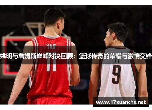 姚明与詹姆斯巅峰对决回顾：篮球传奇的荣耀与激情交锋