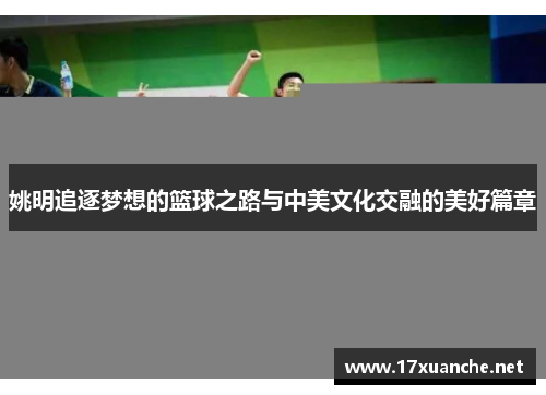 姚明追逐梦想的篮球之路与中美文化交融的美好篇章