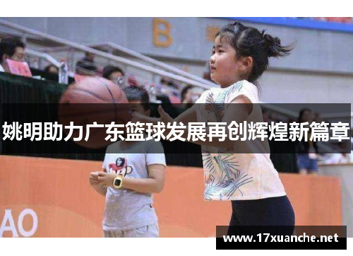 姚明助力广东篮球发展再创辉煌新篇章