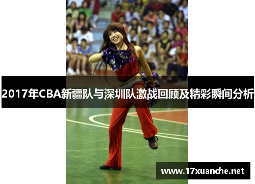 2017年CBA新疆队与深圳队激战回顾及精彩瞬间分析