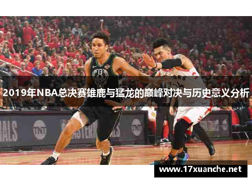 2019年NBA总决赛雄鹿与猛龙的巅峰对决与历史意义分析