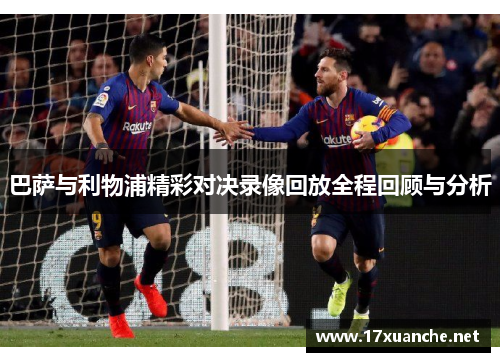 巴萨与利物浦精彩对决录像回放全程回顾与分析