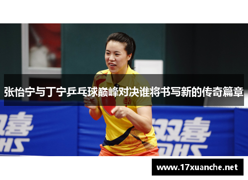 张怡宁与丁宁乒乓球巅峰对决谁将书写新的传奇篇章