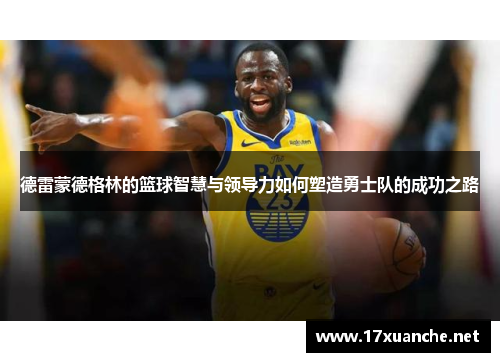 德雷蒙德格林的篮球智慧与领导力如何塑造勇士队的成功之路