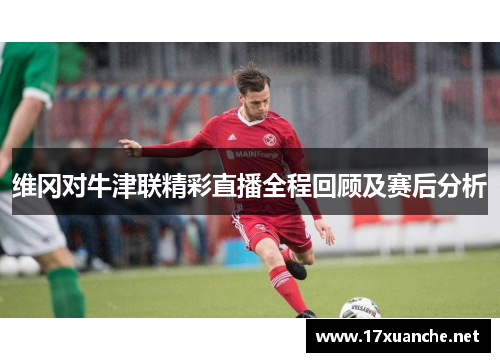维冈对牛津联精彩直播全程回顾及赛后分析